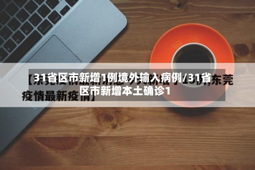 31省区市新增1例境外输入病例/31省区市新增本土确诊1