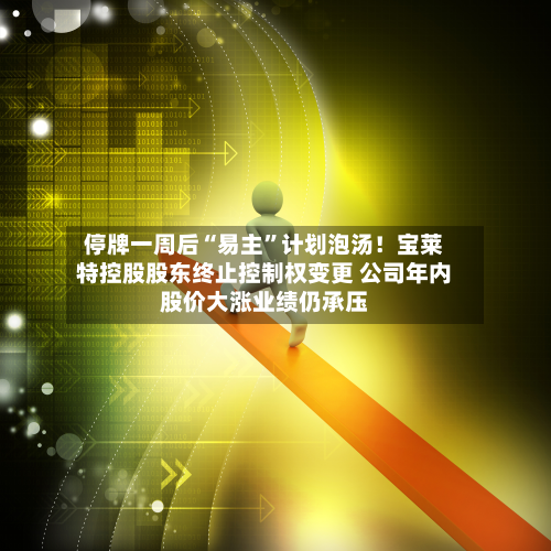 停牌一周后“易主	”计划泡汤！宝莱特控股股东终止控制权变更 公司年内股价大涨业绩仍承压-第2张图片