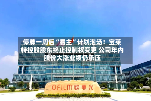 停牌一周后“易主”计划泡汤！宝莱特控股股东终止控制权变更 公司年内股价大涨业绩仍承压-第3张图片