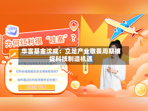 华富基金沈成:立足产业敬畏周期捕捉科技制造机遇-第2张图片
