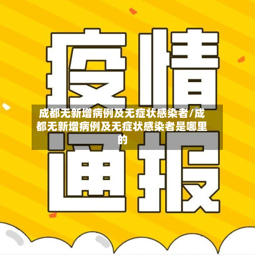 成都无新增病例及无症状感染者/成都无新增病例及无症状感染者是哪里的-第3张图片