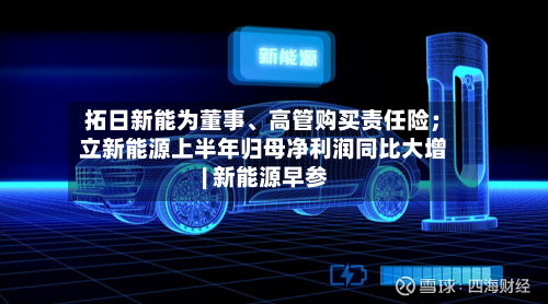 拓日新能为董事、高管购买责任险；立新能源上半年归母净利润同比大增 | 新能源早参-第2张图片