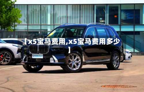 【x5宝马费用,x5宝马费用多少】