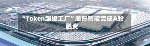 “Token超级工厂”魔形智能完成A轮融资-第2张图片
