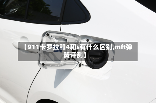 【911卡罗拉和4和s有什么区别,mft弹簧评测】-第3张图片
