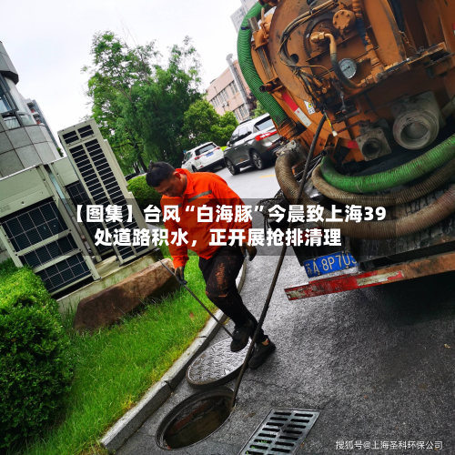 【图集】台风“白海豚”今晨致上海39处道路积水，正开展抢排清理-第3张图片