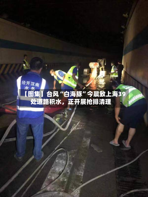 【图集】台风“白海豚	”今晨致上海39处道路积水，正开展抢排清理-第2张图片