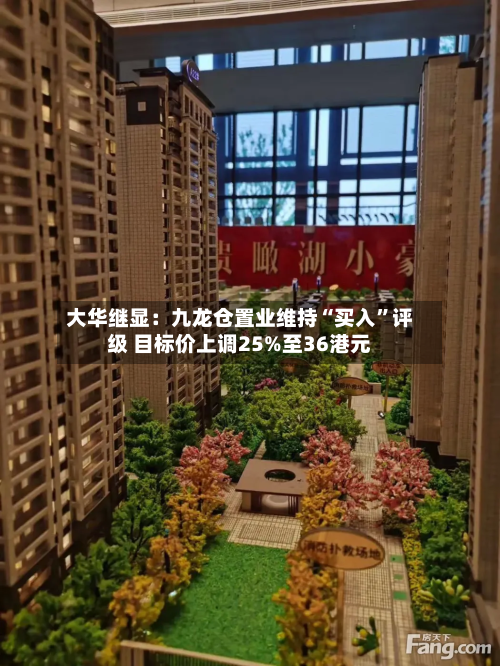 大华继显：九龙仓置业维持“买入	”评级 目标价上调25%至36港元-第1张图片