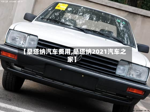 【桑塔纳汽车费用,桑塔纳2021汽车之家】