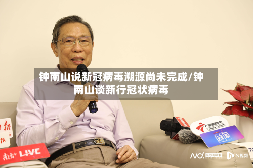 钟南山说新冠病毒溯源尚未完成/钟南山谈新行冠状病毒
