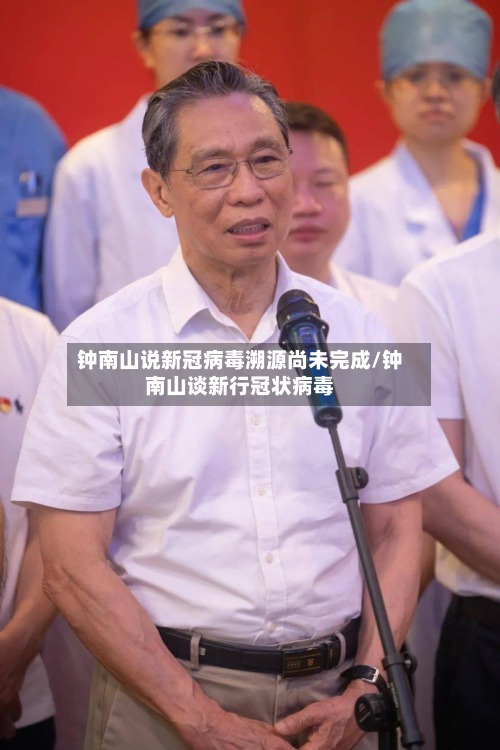 钟南山说新冠病毒溯源尚未完成/钟南山谈新行冠状病毒-第3张图片