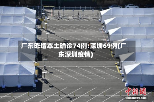 广东昨增本土确诊74例:深圳69例(广东深圳疫情)-第2张图片
