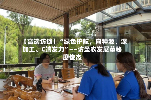 【高端访谈】“绿色护航，向种源、深加工、C端发力”——访圣农发展董秘廖俊杰