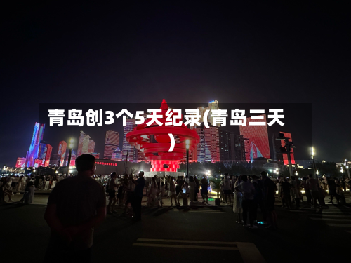 青岛创3个5天纪录(青岛三天)