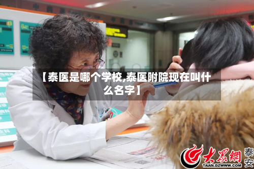 【泰医是哪个学校,泰医附院现在叫什么名字】