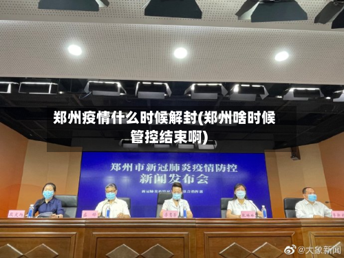 郑州疫情什么时候解封(郑州啥时候管控结束啊)-第3张图片