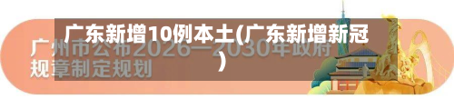 广东新增10例本土(广东新增新冠)