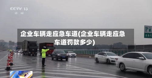企业车辆走应急车道(企业车辆走应急车道罚款多少)-第2张图片