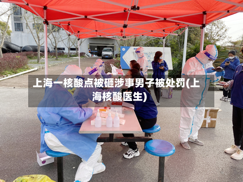 上海一核酸点被砸涉事男子被处罚(上海核酸医生)-第2张图片