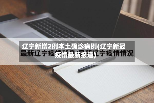 辽宁新增2例本土确诊病例(辽宁新冠疫情最新报道)