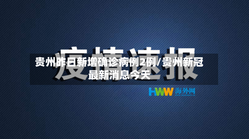 贵州昨日新增确诊病例2例/贵州新冠最新消息今天