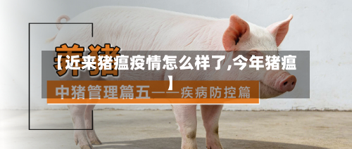 【近来猪瘟疫情怎么样了,今年猪瘟】