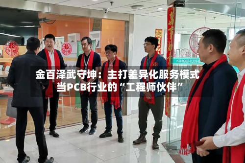 金百泽武守坤：主打差异化服务模式 当PCB行业的“工程师伙伴”-第3张图片