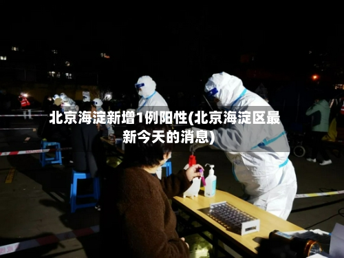 北京海淀新增1例阳性(北京海淀区最新今天的消息)-第2张图片