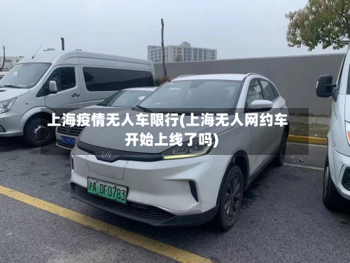 上海疫情无人车限行(上海无人网约车开始上线了吗)
