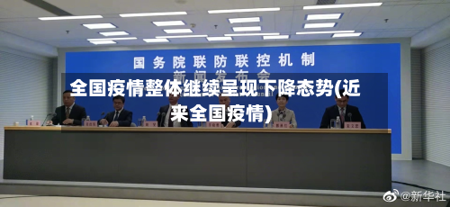 全国疫情整体继续呈现下降态势(近来全国疫情)