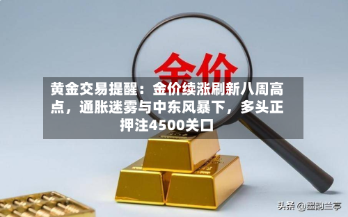 黄金交易提醒：金价续涨刷新八周高点	，通胀迷雾与中东风暴下，多头正押注4500关口-第2张图片