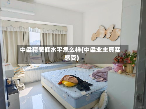 中梁精装修水平怎么样(中梁业主真实感受)