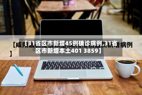【31省区市新增45例确诊病例,31省区市新增本土401 3859】