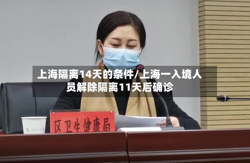 上海隔离14天的条件/上海一入境人员解除隔离11天后确诊-第3张图片