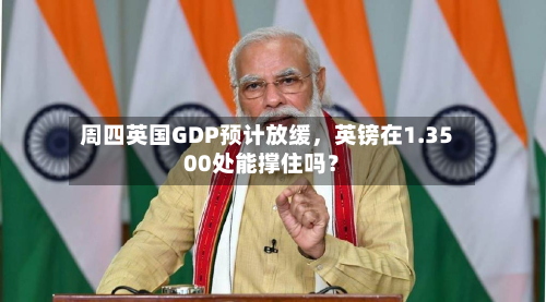 周四英国GDP预计放缓	，英镑在1.3500处能撑住吗？-第3张图片