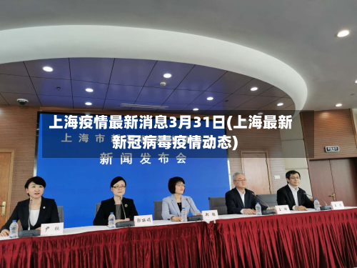 上海疫情最新消息3月31日(上海最新新冠病毒疫情动态)-第2张图片