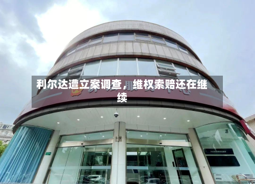 利尔达遭立案调查，维权索赔还在继续-第3张图片