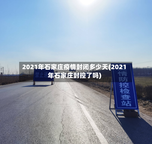 2021年石家庄疫情封闭多少天(2021年石家庄封控了吗)