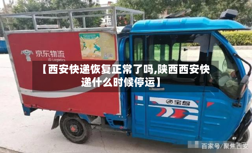 【西安快递恢复正常了吗,陕西西安快递什么时候停运】-第3张图片