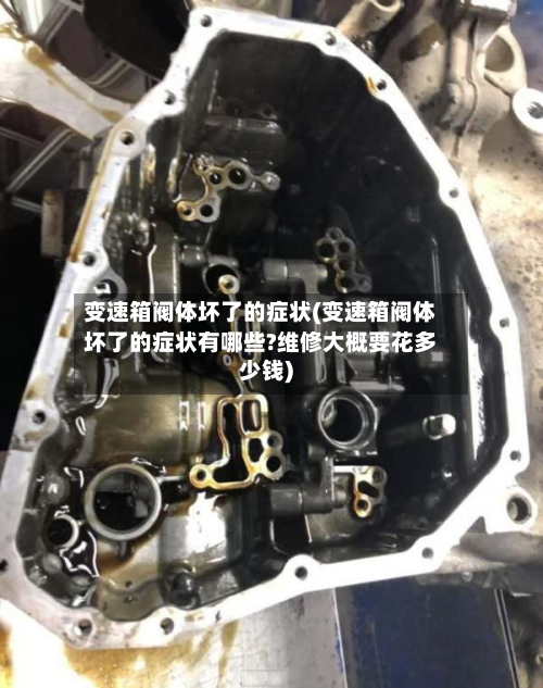 变速箱阀体坏了的症状(变速箱阀体坏了的症状有哪些?维修大概要花多少钱)-第2张图片