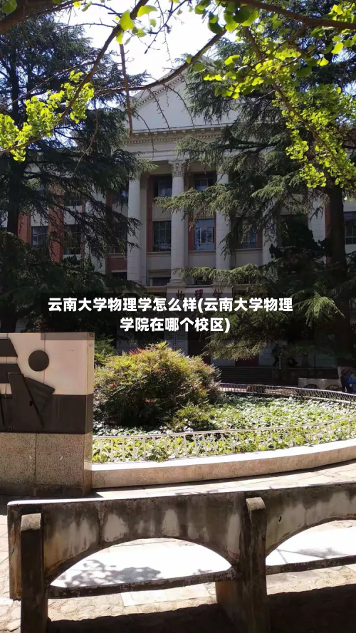 云南大学物理学怎么样(云南大学物理学院在哪个校区)-第2张图片