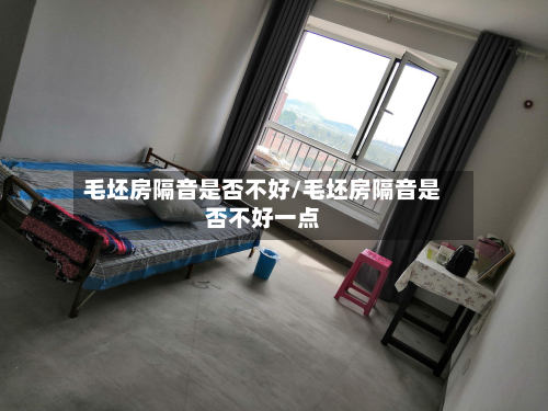 毛坯房隔音是否不好/毛坯房隔音是否不好一点-第3张图片