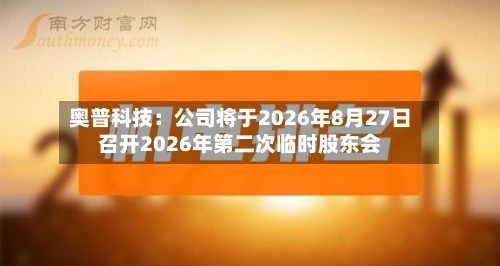 奥普科技：公司将于2026年8月27日召开2026年第二次临时股东会-第2张图片