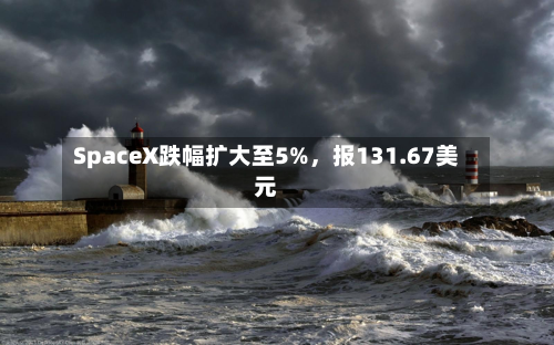 SpaceX跌幅扩大至5%，报131.67美元-第2张图片