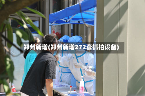 郑州新增(郑州新增272套抓拍设备)