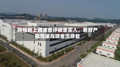 阿格斯上调波音评级至买入	，看好产能爬坡与现金流修复-第3张图片