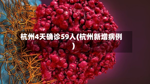杭州4天确诊59人(杭州新增病例)