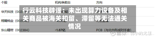 行云科技辟谣：未出现算力设备及相关商品被海关扣留、滞留等无法通关情况-第1张图片