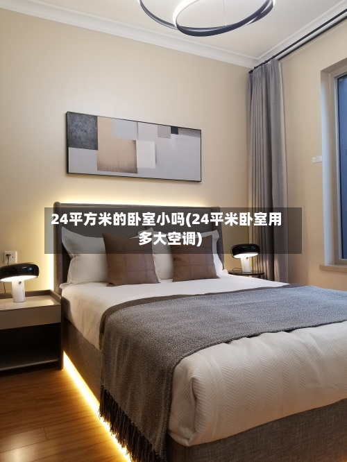 24平方米的卧室小吗(24平米卧室用多大空调)-第3张图片