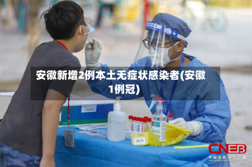 安徽新增2例本土无症状感染者(安徽1例冠)